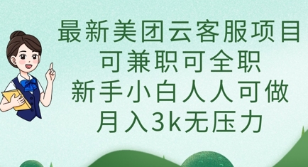最新美团云客服项目，可兼职可全职，新手小白人人可做，月入3k无压力-韭菜网