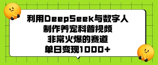 利用DeepSeek与数字人制作养宠科普视频，非常火爆的赛道，单日变现多张-韭菜网