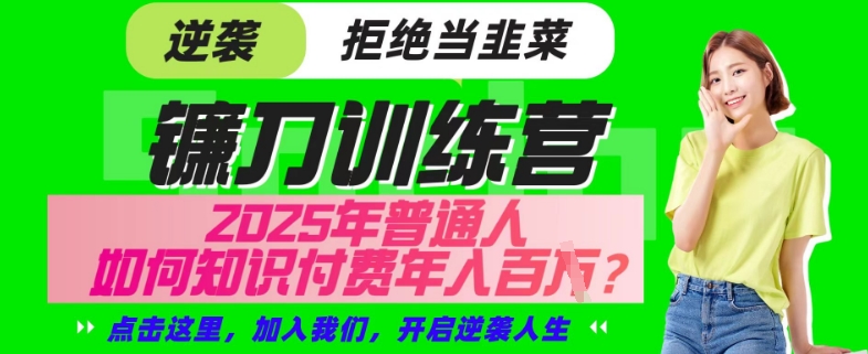 【网创项目终点站-镰刀训练营超级IP合伙人】25年普通人如何通过“知识付费”年入百个-仅此一版【揭秘】-韭菜网