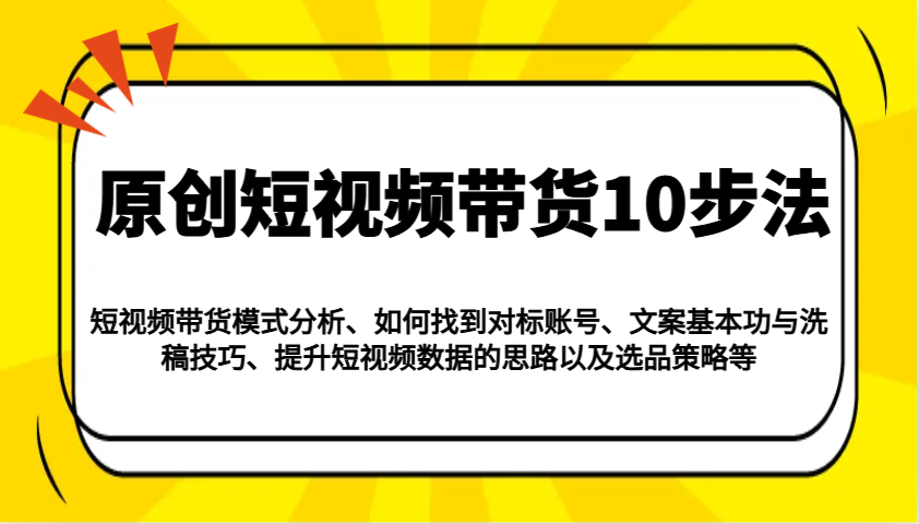 原创短视频带货10步法：模式分析/对标账号/文案与洗稿/提升数据/以及选品策略等-韭菜网