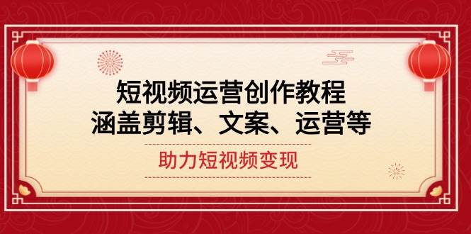 短视频运营创作教程，涵盖剪辑、文案、运营等，助力短视频变现-韭菜网