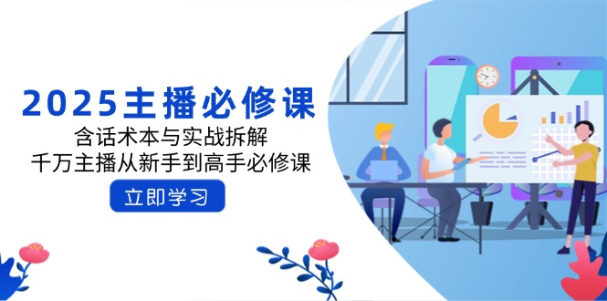 2025主播必修课：含话术本与实战拆解，千万主播从新手到高手必修课-韭菜网