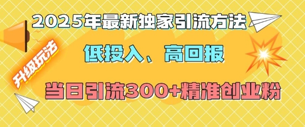 2025年最新独家引流方法，低投入高回报？当日引流300+精准创业粉-韭菜网