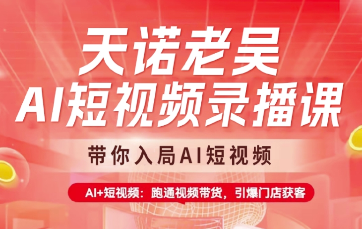 天诺老吴AI短视频录播课，带你入局AI短视频，AI+短视频，跑通视频带货-韭菜网