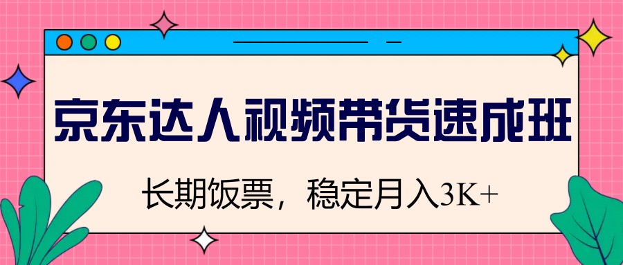 京东达人视频带货速成班，长期饭票，稳定月入3K-韭菜网