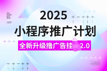 2025小程序推广计划，全新升级撸广告挂JI2.0玩法，日入多张，小白可做【揭秘】-韭菜网