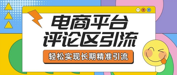 电商平台评论区引流，从基础操作到发布内容，引流技巧，轻松实现长期精准引流-韭菜网