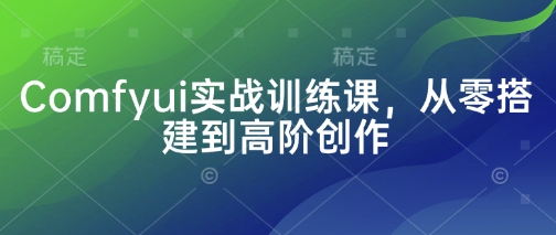 Comfyui实战训练课，从零搭建到高阶创作-韭菜网