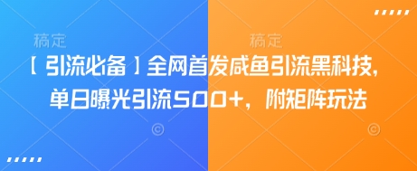 【引流必备】全网首发咸鱼引流黑科技，单日曝光引流500+，附矩阵玩法【揭秘】-韭菜网