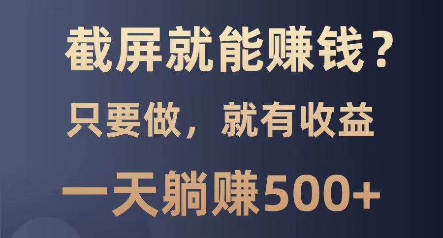 截屏就能赚钱？0门槛，只要做，100%有收益的一个项目，一天躺赚500+-韭菜网