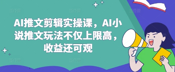 AI推文剪辑实操课，AI小说推文玩法不仅上限高，收益还可观-韭菜网