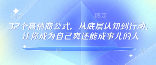 32个高情商公式，​从底层认知到行动，让你成为自己爽还能成事儿的人，133节完整版-韭菜网