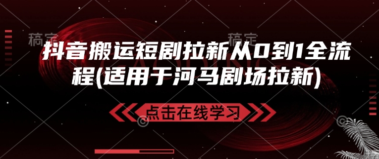 抖音搬运短剧拉新从0到1全流程(适用于河马剧场拉新)-韭菜网