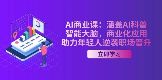 AI商业课：涵盖AI科普，智能大脑，商业化应用，助力年轻人逆袭职场晋升-韭菜网