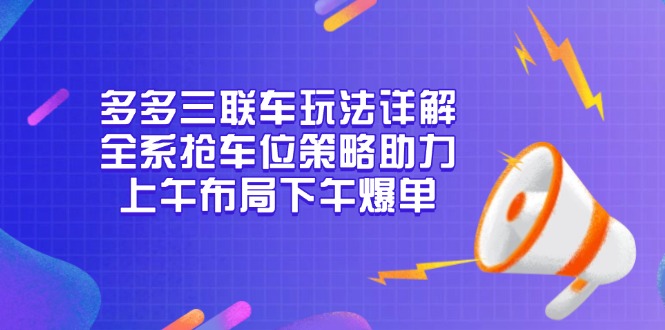 多多三联车玩法详解，全系抢车位策略助力，上午布局下午爆单-韭菜网