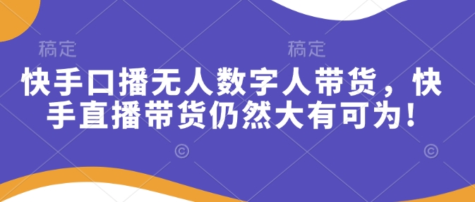 快手口播无人数字人带货，快手直播带货仍然大有可为!-韭菜网