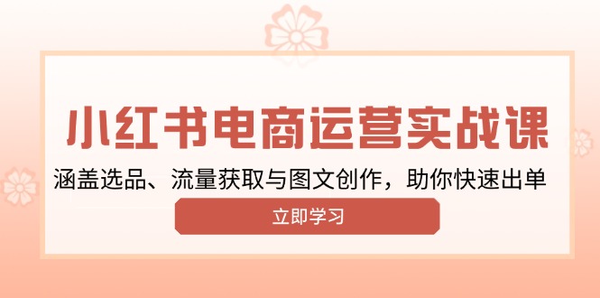 小红书变现运营实战课，涵盖选品、流量获取与图文创作，助你快速出单-韭菜网