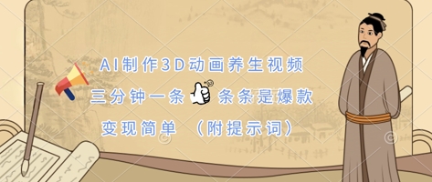 AI制作3D动画养生视频，三分钟一条，条条是爆款，变现简单(附提示词)-韭菜网