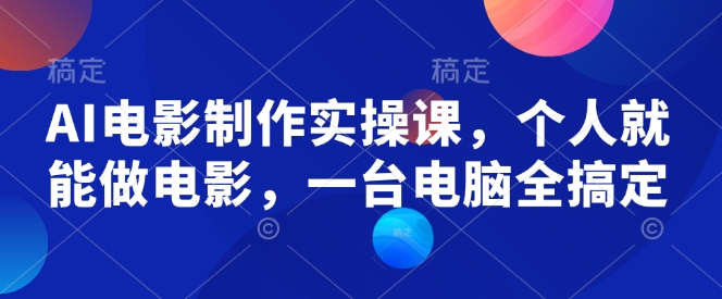 AI电影制作实操课，个人就能做电影，一台电脑全搞定-韭菜网