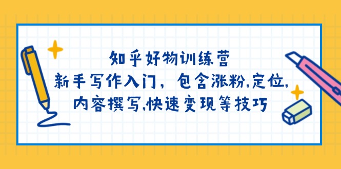 知乎好物训练营：新手写作入门，包含涨粉,定位,内容撰写,快速变现等技巧-韭菜网