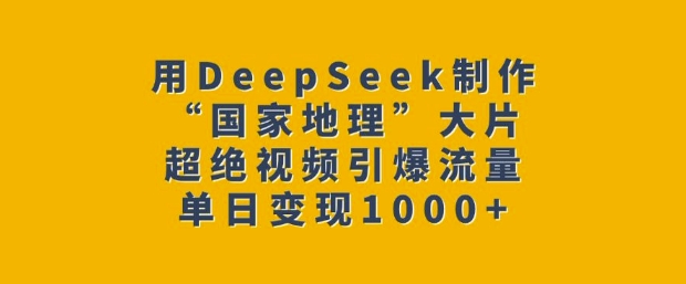 用DeepSeek制作“国家地理”大片，超绝视频引爆流量，单日变现多张-韭菜网