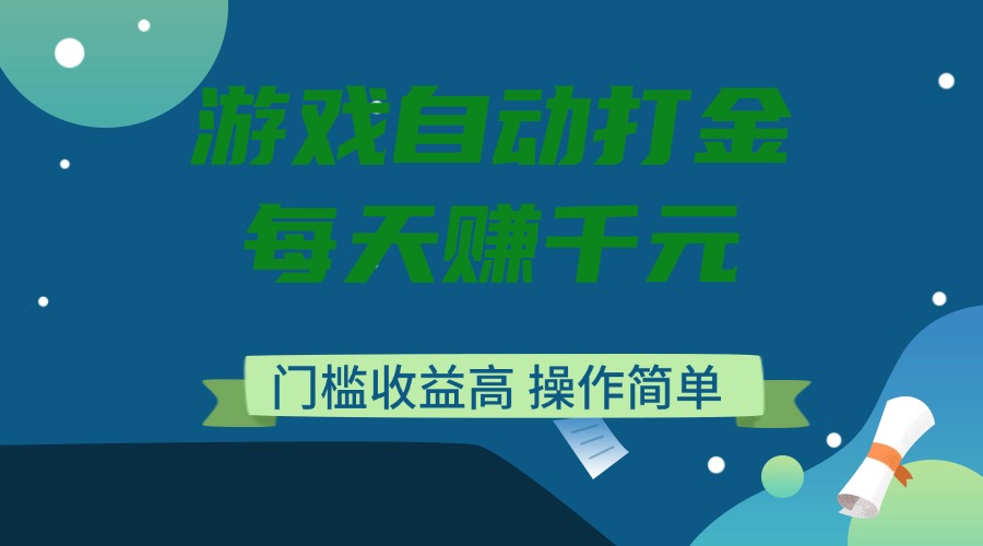 游戏自动打金，每天赚千元，门槛收益高，操作简单-韭菜网