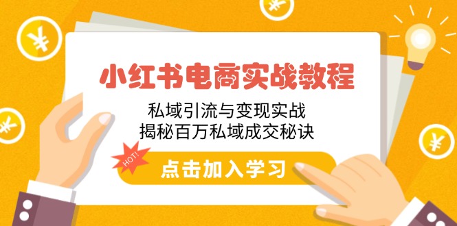 小红书电商实战教程：私域引流与变现实战，揭秘百万私域成交秘诀-韭菜网