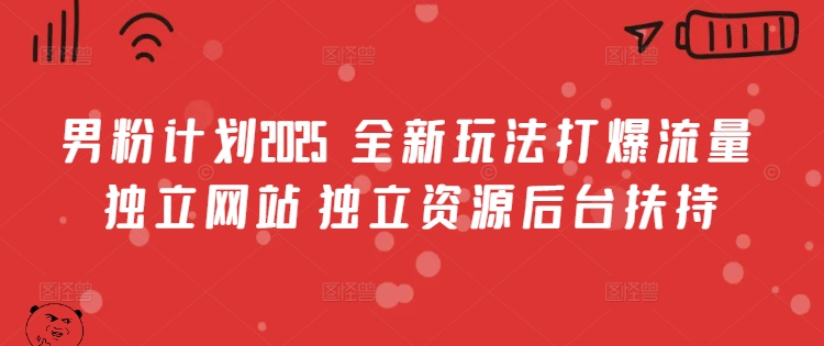 男粉计划2025  全新玩法打爆流量 独立网站 独立资源后台扶持【揭秘】-韭菜网