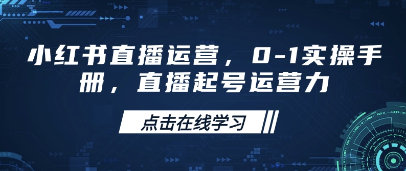 小红书直播运营，0-1实操手册，直播起号运营力-韭菜网