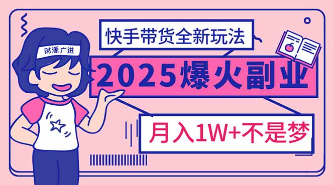 2025年爆红副业！快手带货全新玩法，月入1万加不是梦！-韭菜网