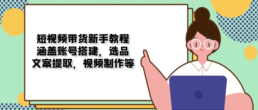 短视频带货新手教程：涵盖账号搭建，选品，文案提取，视频制作等-韭菜网