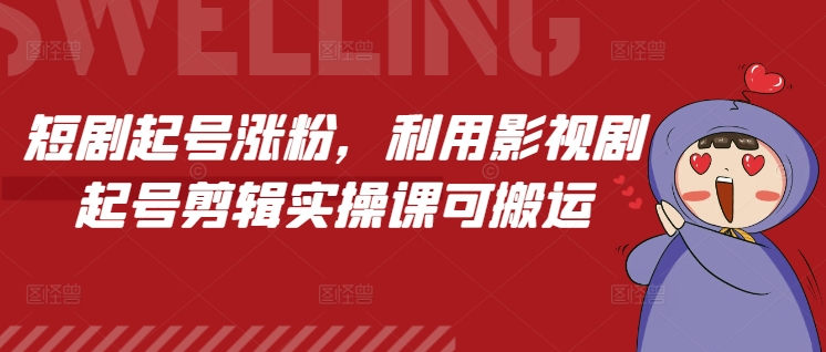 短剧起号涨粉，利用影视剧起号剪辑实操课可搬运-韭菜网