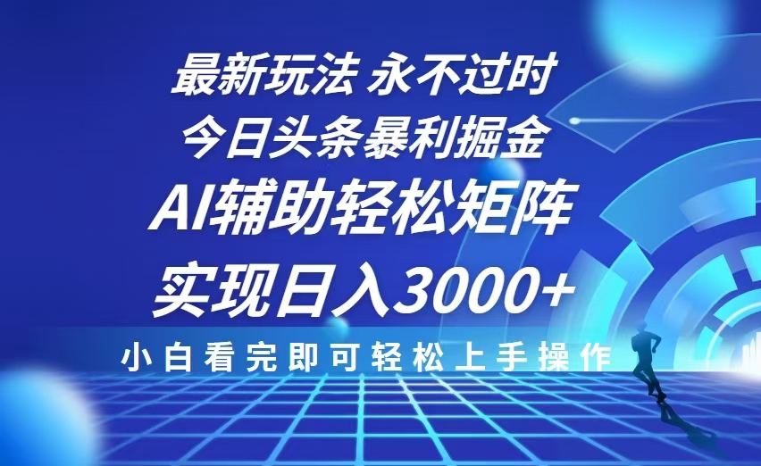 今日头条最新暴利掘金玩法，思路简单，AI辅助，复制粘贴轻松矩阵日入3000+-韭菜网