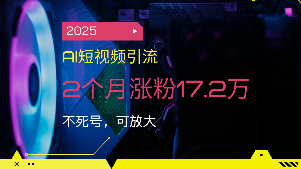 2025AI短视频引流，2个月涨粉17.2万，不死号，可放大-韭菜网