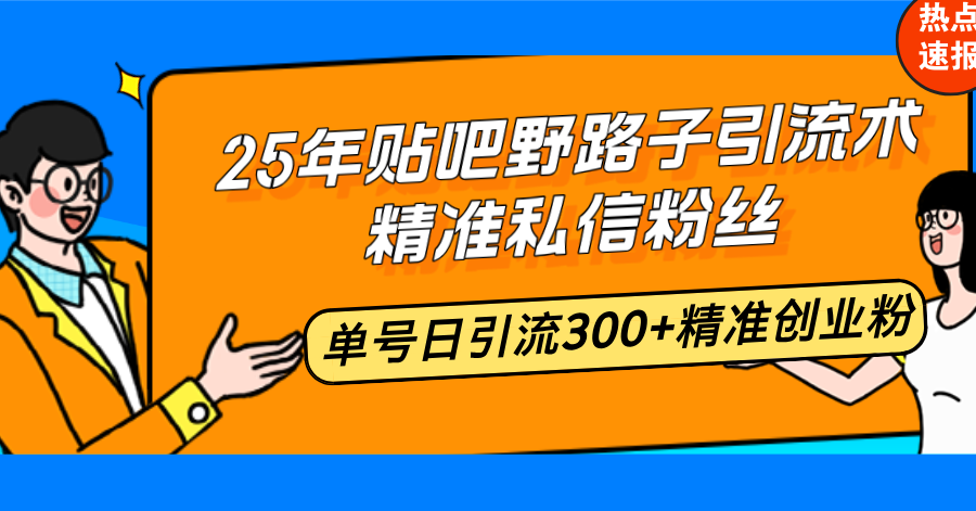 25年贴吧野路子引流术，精准私信粉丝，单号日引流300+精准创业粉-韭菜网