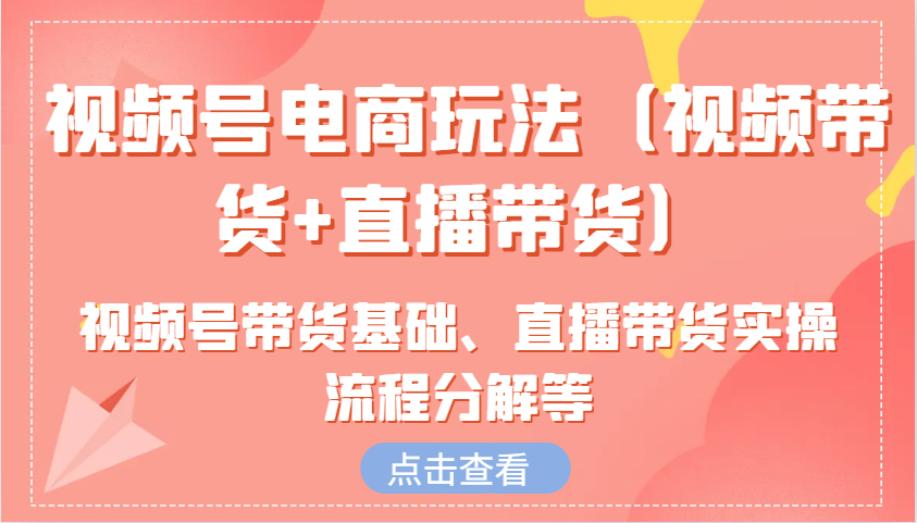 视频号电商玩法(视频带货+直播带货)含视频号带货基础、直播带货实操流程分解等-韭菜网