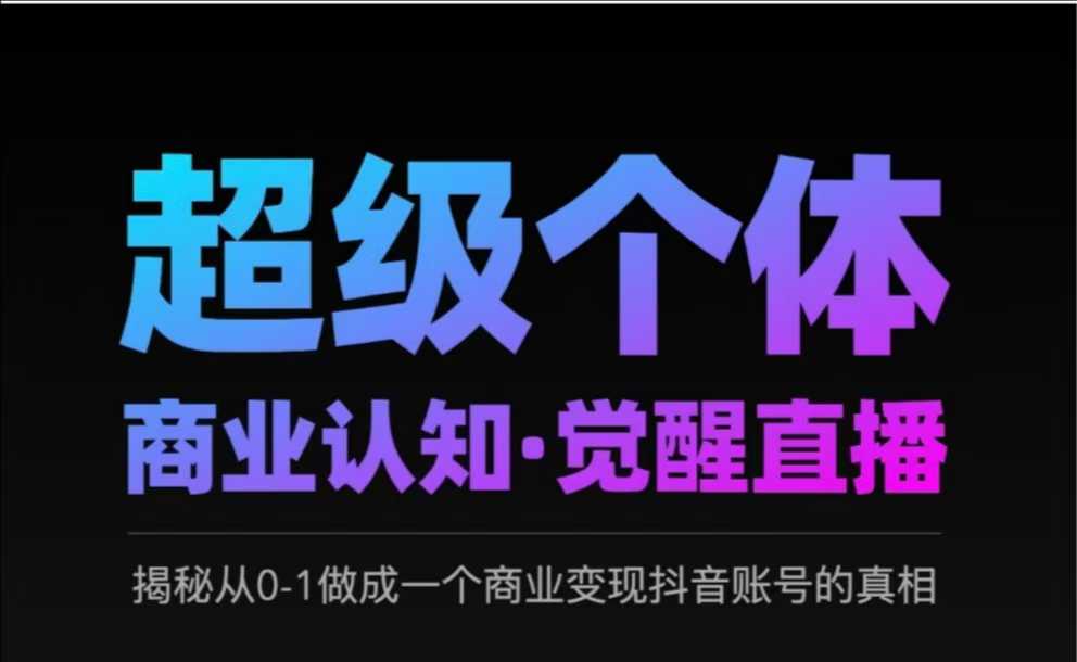 2025超级个体商业认知·觉醒直播，揭秘从0-1做成一个商业变现抖音账号的真相-韭菜网