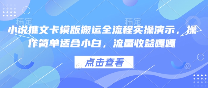 小说推文卡模版搬运全流程实操演示，操作简单适合小白，流量收益嘎嘎-韭菜网