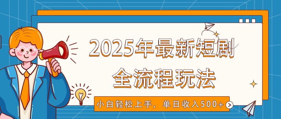 2025年最新短剧玩法，全流程实操，小白轻松上手，视频号抖音同步分发，单日收入500+-韭菜网