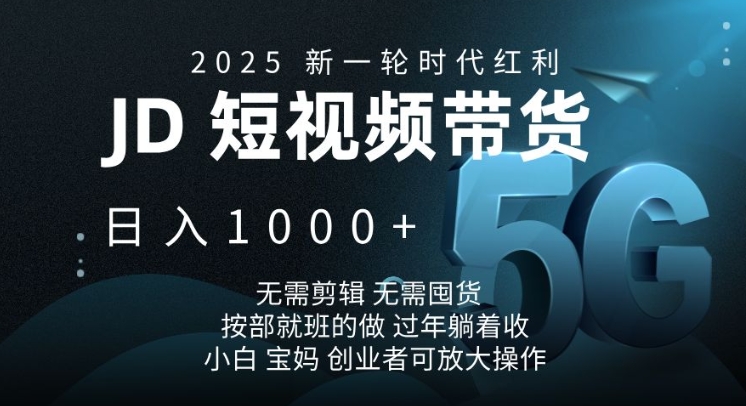 2025新一轮时代红利，JD短视频带货日入1k，无需剪辑，无需囤货，按部就班的做【揭秘】-韭菜网