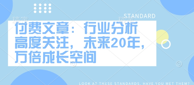 付费文章：行业分析 高度关注，未来20年，万倍成长空间-韭菜网