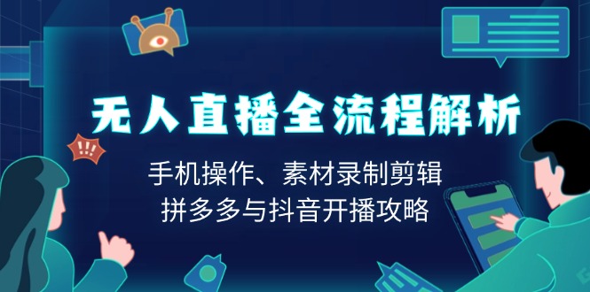 无人直播全流程解析：手机操作、素材录制剪辑、拼多多与抖音开播攻略-韭菜网