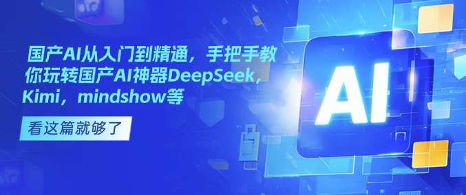 国产AI从入门到精通，手把手教你玩转国产AI神器DeepSeek，Kimi，mindshow等-韭菜网