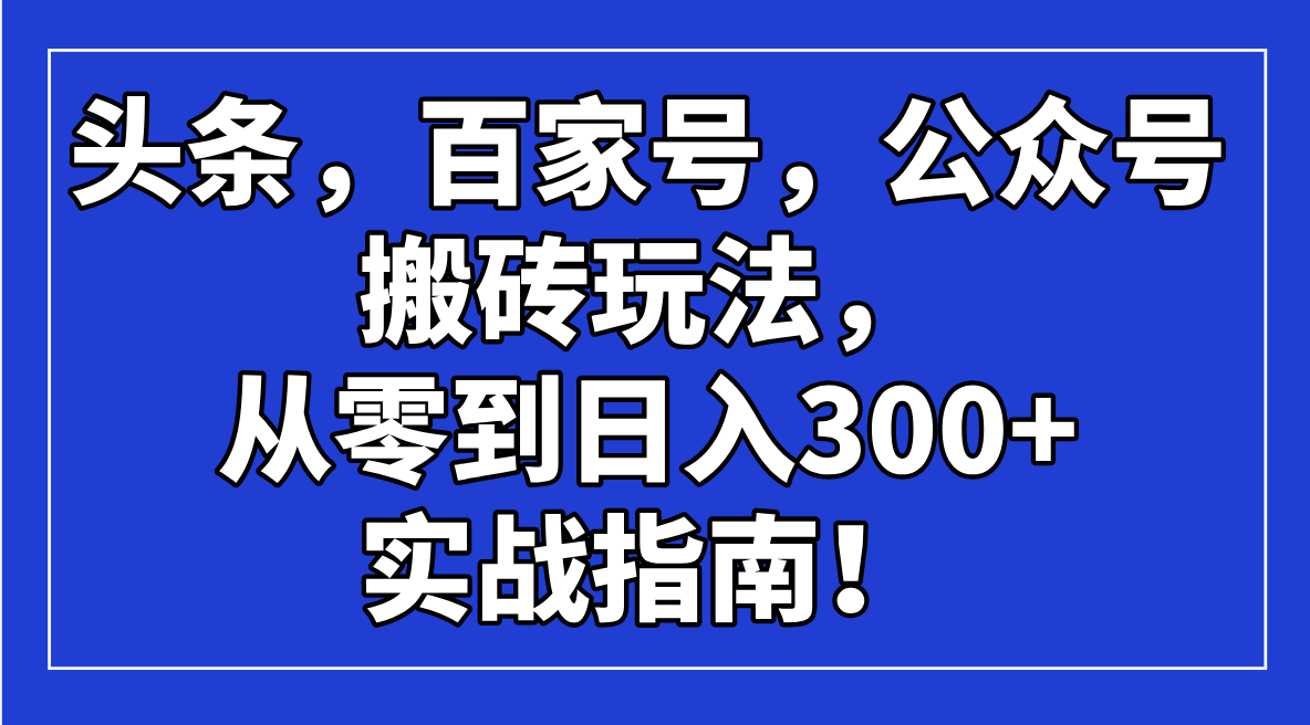 头条，百家号，公众号搬砖玩法，从零到日入300+的实战指南！-韭菜网