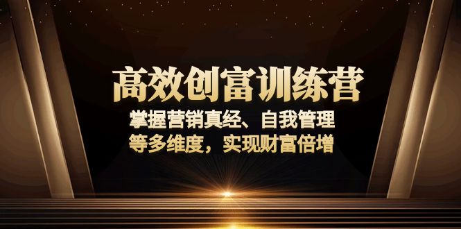 高效创富训练营：掌握营销真经、自我管理等多维度，实现财富倍增-韭菜网