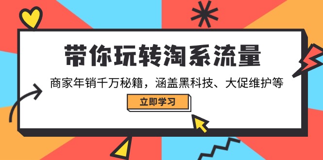 带你玩转淘系流量，商家年销千万秘籍，涵盖黑科技、大促维护等-韭菜网