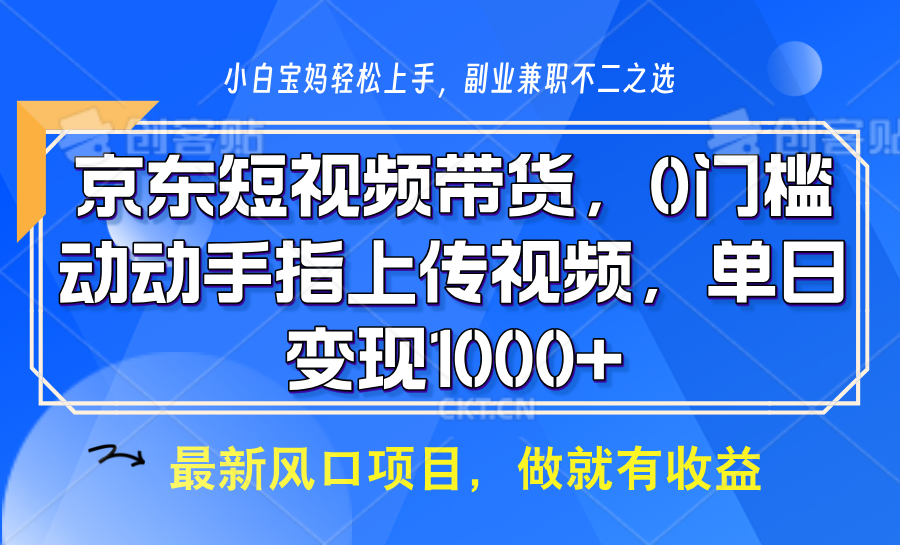 京东短视频带货，操作简单，可矩阵操作，动动手指上传视频，轻松日入1000+-韭菜网