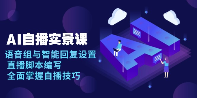 AI 自播 实景课：语音组与智能回复设置, 直播脚本编写, 全面掌握自播技巧-韭菜网