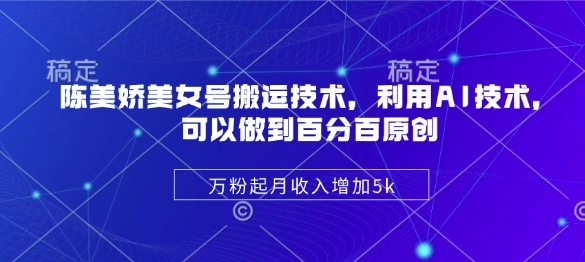 陈美娇美女号搬运技术，利用AI技术，可以做到百分百原创，万粉起月收入增加5k-韭菜网