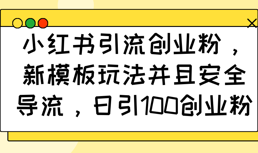 小红书引流创业粉，新模板玩法并且安全导流，日引100创业粉-韭菜网